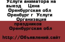  Услуги аниматора на выезд! › Цена ­ 1 500 - Оренбургская обл., Оренбург г. Услуги » Организация праздников   . Оренбургская обл.